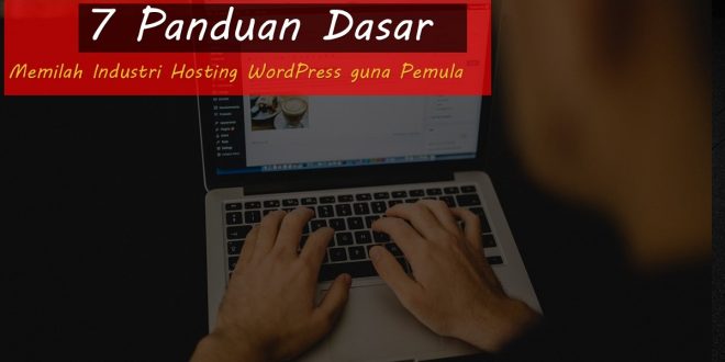 7 Panduan Dasar Memilah Industri Hosting WordPress guna Pemula